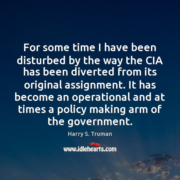 For some time I have been disturbed by the way the CIA Harry S. Truman Picture Quote