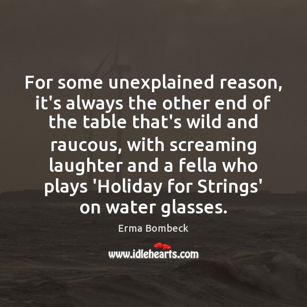 For some unexplained reason, it’s always the other end of the table Holiday Quotes Image