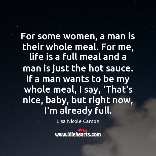 For some women, a man is their whole meal. For me, life Lisa Nicole Carson Picture Quote