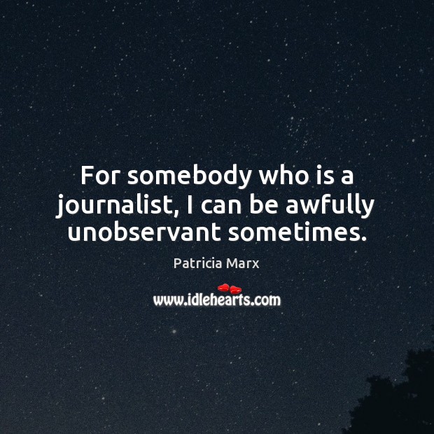 For somebody who is a journalist, I can be awfully unobservant sometimes. Patricia Marx Picture Quote