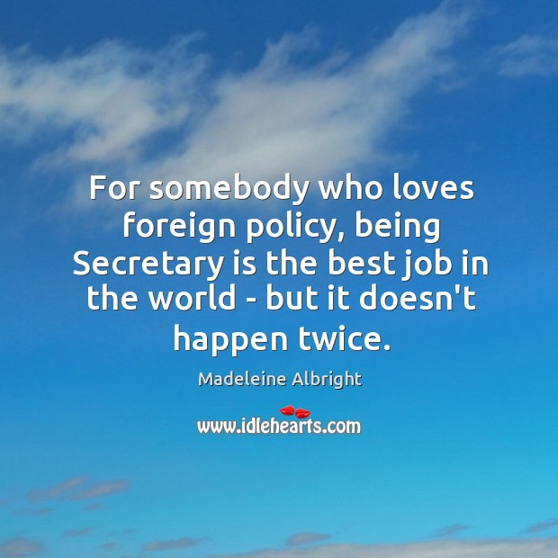 For somebody who loves foreign policy, being Secretary is the best job Madeleine Albright Picture Quote