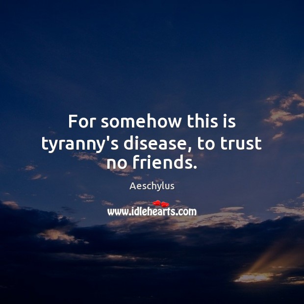 For somehow this is tyranny’s disease, to trust no friends. Aeschylus Picture Quote