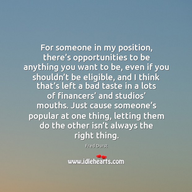 For someone in my position, there’s opportunities to be anything you want to be Fred Durst Picture Quote