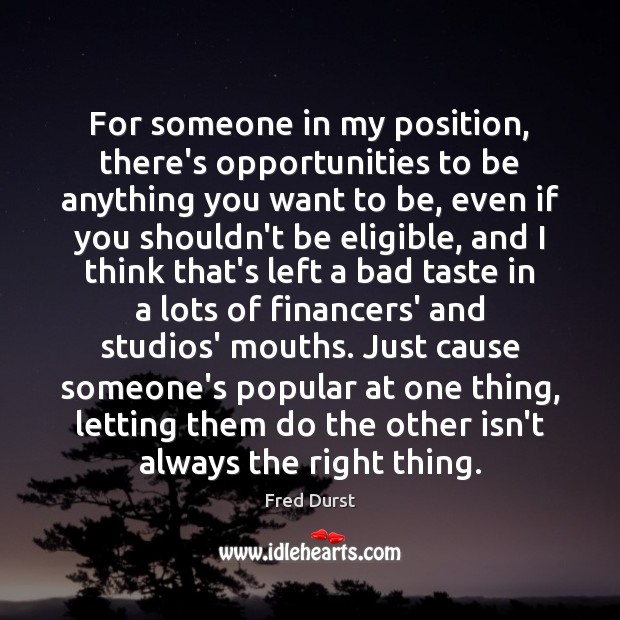 For someone in my position, there’s opportunities to be anything you want Fred Durst Picture Quote