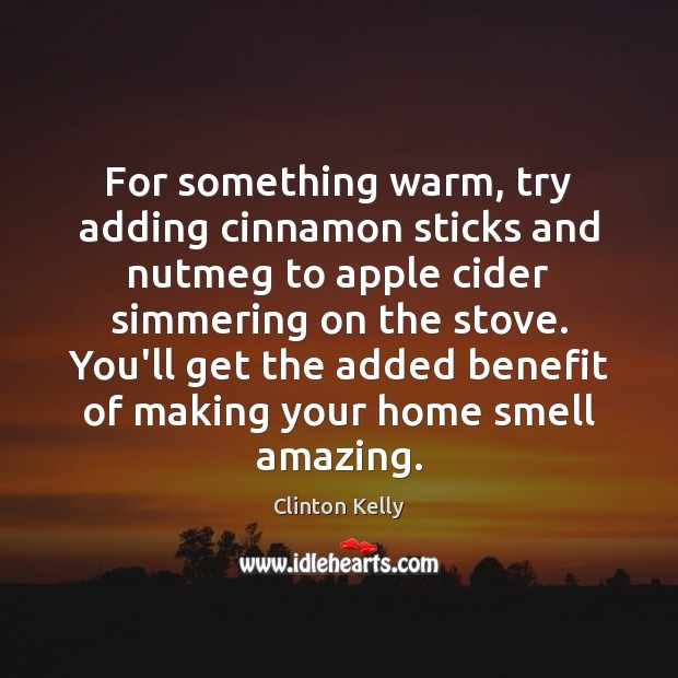 For something warm, try adding cinnamon sticks and nutmeg to apple cider Clinton Kelly Picture Quote