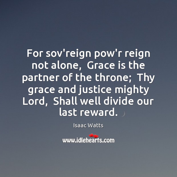 For sov’reign pow’r reign not alone,  Grace is the partner of the Isaac Watts Picture Quote