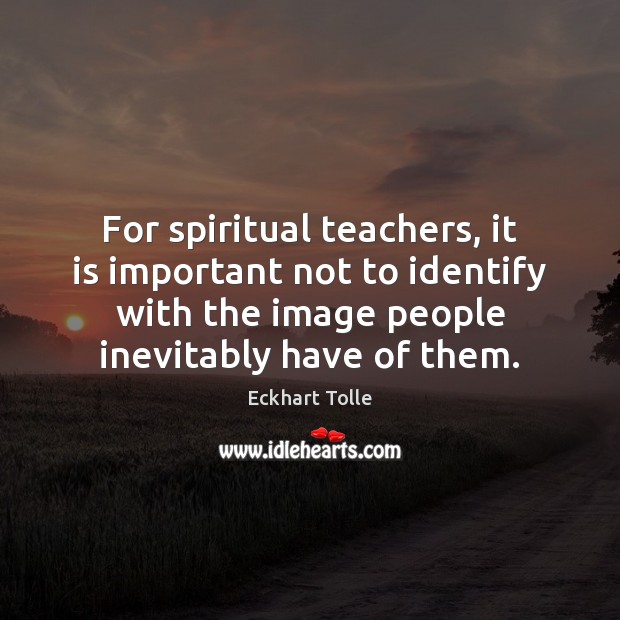For spiritual teachers, it is important not to identify with the image Eckhart Tolle Picture Quote