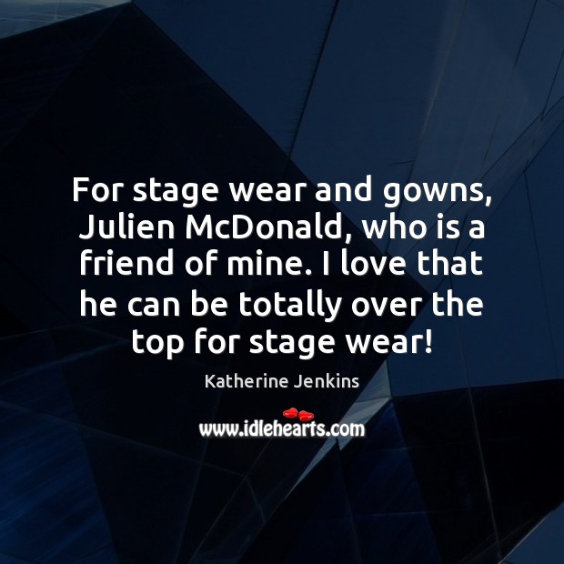 For stage wear and gowns, Julien McDonald, who is a friend of Katherine Jenkins Picture Quote
