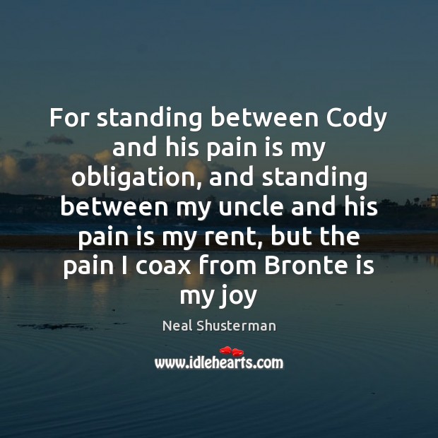 For standing between Cody and his pain is my obligation, and standing Neal Shusterman Picture Quote