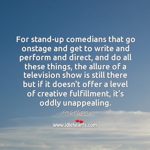 For stand-up comedians that go onstage and get to write and perform Image
