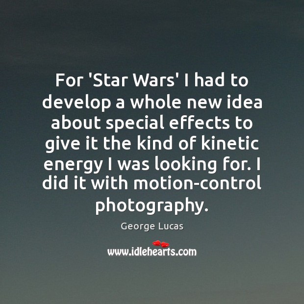 For ‘Star Wars’ I had to develop a whole new idea about George Lucas Picture Quote