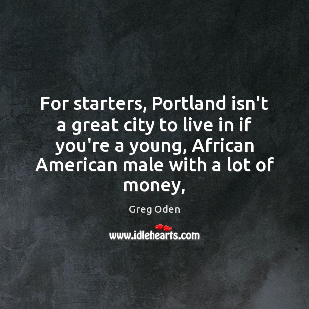 For starters, Portland isn’t a great city to live in if you’re Greg Oden Picture Quote
