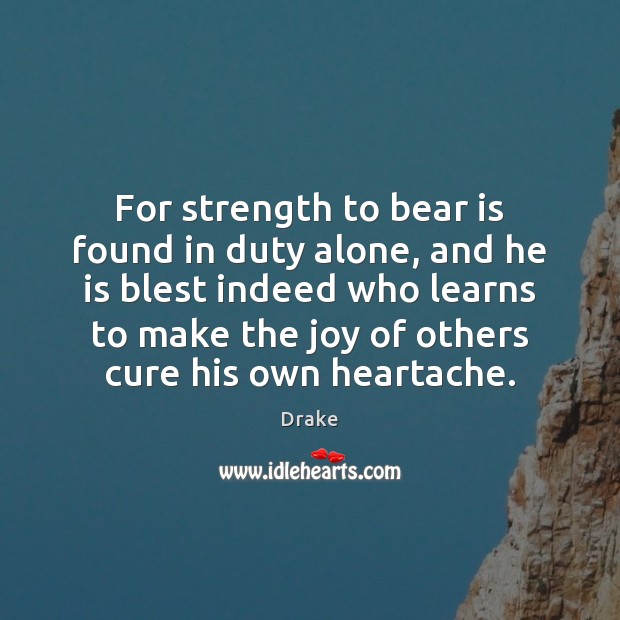 For strength to bear is found in duty alone, and he is Alone Quotes Image