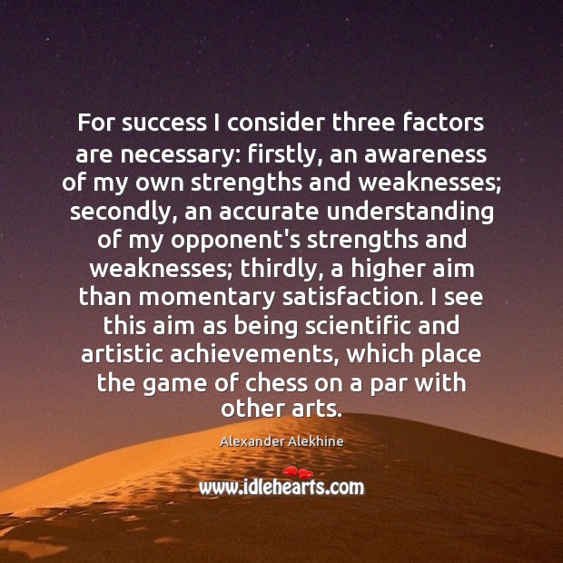 For success I consider three factors are necessary: firstly, an awareness of Alexander Alekhine Picture Quote