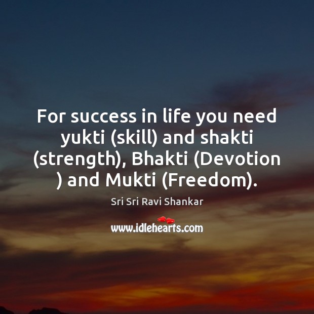 For success in life you need yukti (skill) and shakti (strength), Bhakti ( Sri Sri Ravi Shankar Picture Quote