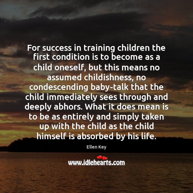 For success in training children the first condition is to become as Ellen Key Picture Quote