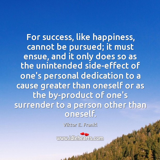 For success, like happiness, cannot be pursued; it must ensue, and it Viktor E. Frankl Picture Quote