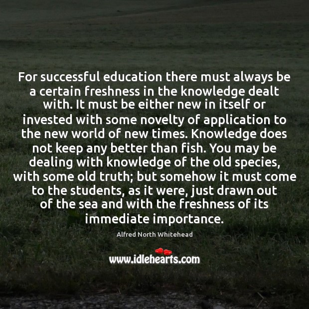 For successful education there must always be a certain freshness in the Alfred North Whitehead Picture Quote