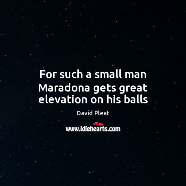 For such a small man Maradona gets great elevation on his balls David Pleat Picture Quote