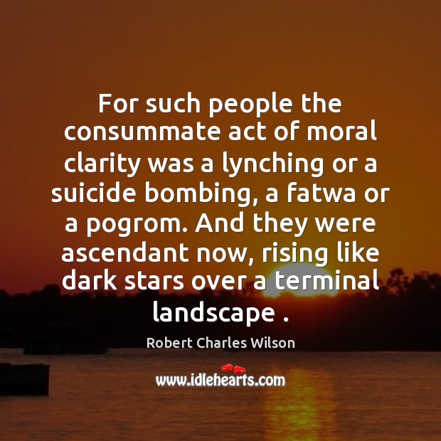 For such people the consummate act of moral clarity was a lynching Robert Charles Wilson Picture Quote