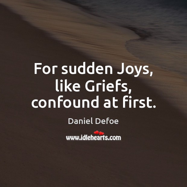 For sudden Joys, like Griefs, confound at first. Daniel Defoe Picture Quote