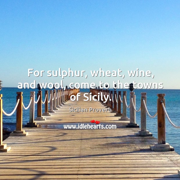 For sulphur, wheat, wine, and wool, come to the towns of sicily. Sicilian Proverbs Image