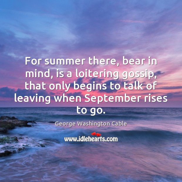 For summer there, bear in mind, is a loitering gossip, that only George Washington Cable Picture Quote
