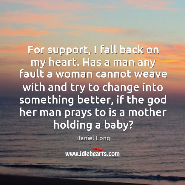For support, I fall back on my heart. Has a man any fault a woman cannot Haniel Long Picture Quote