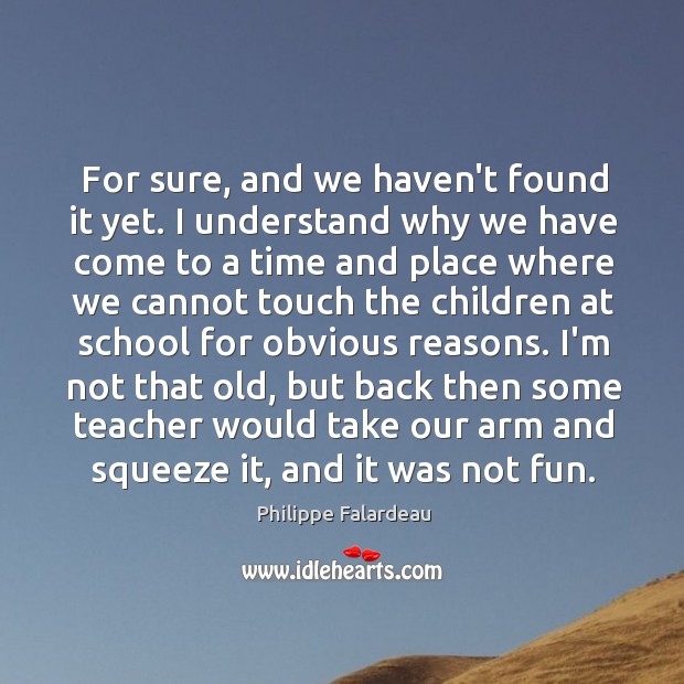 For sure, and we haven’t found it yet. I understand why we Philippe Falardeau Picture Quote