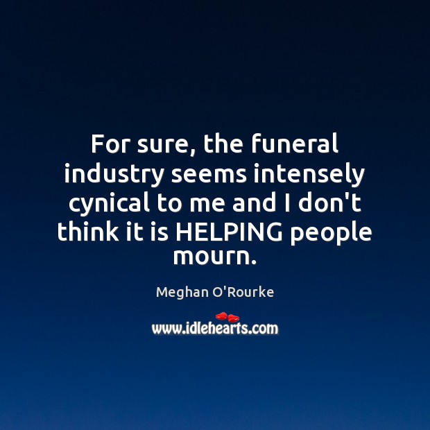 For sure, the funeral industry seems intensely cynical to me and I Meghan O’Rourke Picture Quote