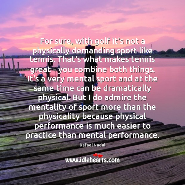 For sure, with golf it’s not a physically demanding sport like tennis. Performance Quotes Image