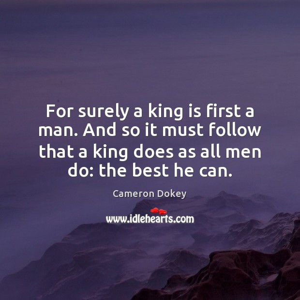 For surely a king is first a man. And so it must Image