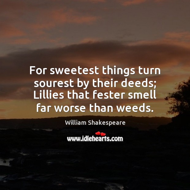 For sweetest things turn sourest by their deeds; Lillies that fester smell Image