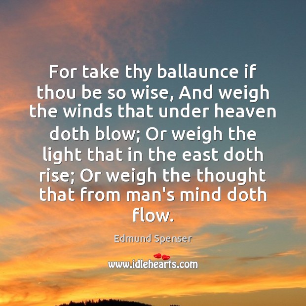 For take thy ballaunce if thou be so wise, And weigh the Edmund Spenser Picture Quote