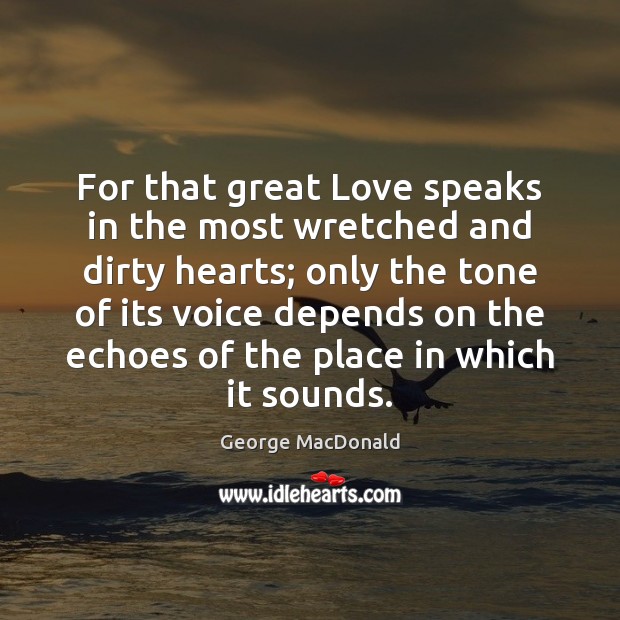 For that great Love speaks in the most wretched and dirty hearts; George MacDonald Picture Quote