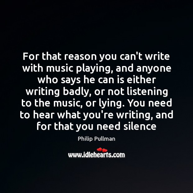 For that reason you can’t write with music playing, and anyone who Philip Pullman Picture Quote