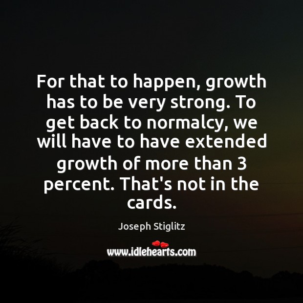 For that to happen, growth has to be very strong. To get Joseph Stiglitz Picture Quote