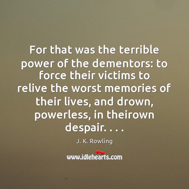 For that was the terrible power of the dementors: to force their J. K. Rowling Picture Quote
