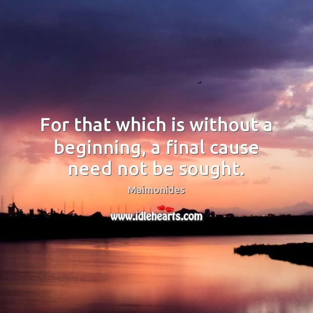 For that which is without a beginning, a final cause need not be sought. Maimonides Picture Quote