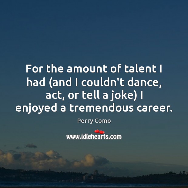 For the amount of talent I had (and I couldn’t dance, act, Perry Como Picture Quote