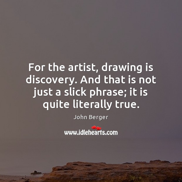 For the artist, drawing is discovery. And that is not just a John Berger Picture Quote
