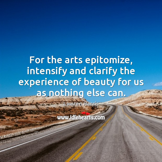 For the arts epitomize, intensify and clarify the experience of beauty for Lawren Harris Picture Quote
