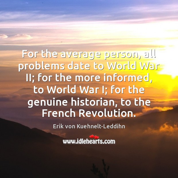 For the average person, all problems date to World War II; for Erik von Kuehnelt-Leddihn Picture Quote