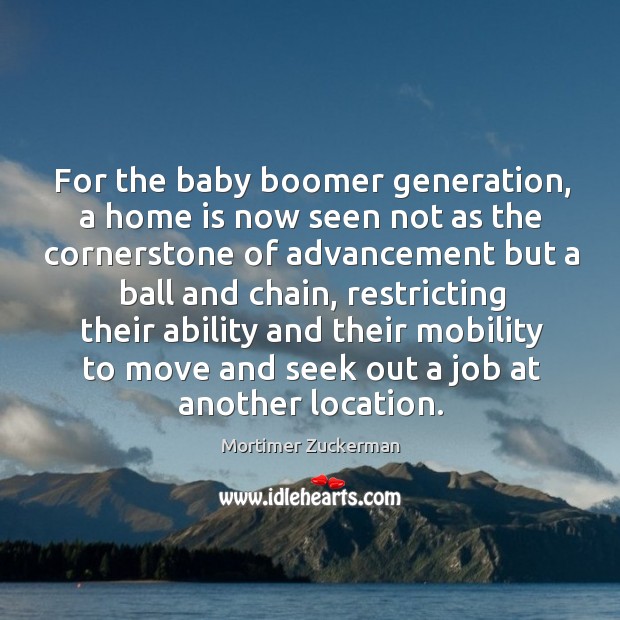 For the baby boomer generation, a home is now seen not as the cornerstone Mortimer Zuckerman Picture Quote