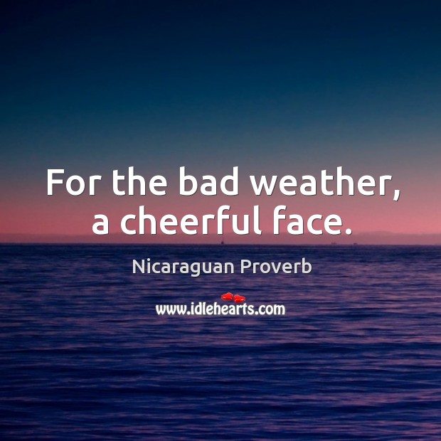 For the bad weather, a cheerful face. Nicaraguan Proverbs Image