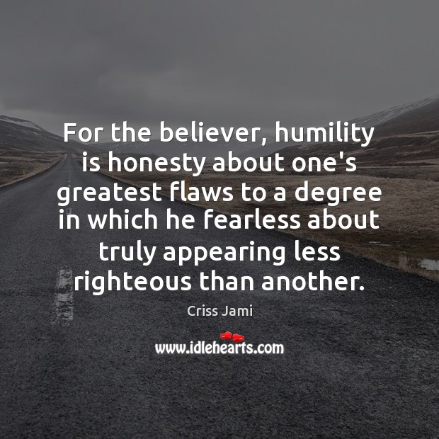 For the believer, humility is honesty about one’s greatest flaws to a Criss Jami Picture Quote