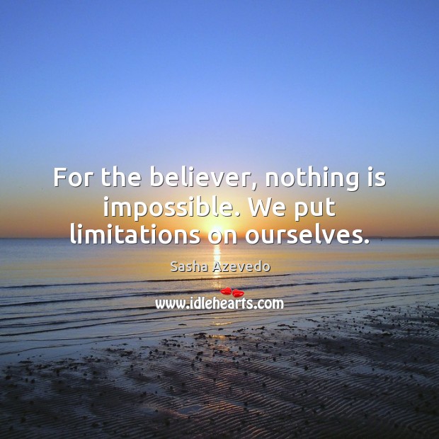 For the believer, nothing is impossible. We put limitations on ourselves. Sasha Azevedo Picture Quote