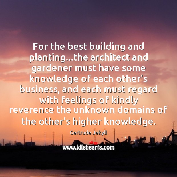 For the best building and planting…the architect and gardener must have Gertrude Jekyll Picture Quote