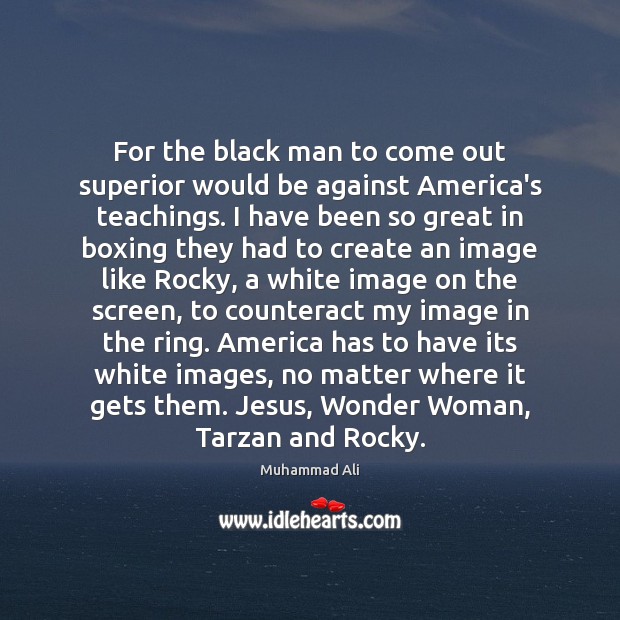 For the black man to come out superior would be against America’s Image