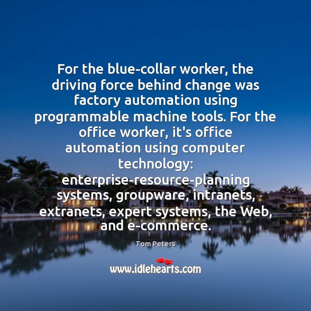For the blue-collar worker, the driving force behind change was factory automation Tom Peters Picture Quote
